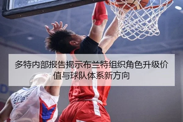 多特内部报告揭示布兰特组织角色升级价值与球队体系新方向