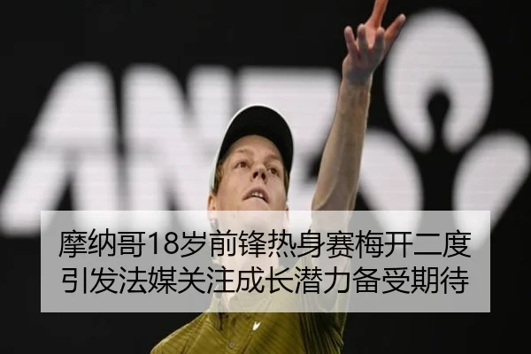 摩纳哥18岁前锋热身赛梅开二度引发法媒关注成长潜力备受期待