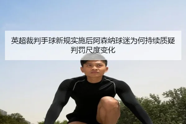 英超裁判手球新规实施后阿森纳球迷为何持续质疑判罚尺度变化