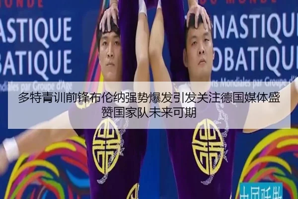 多特青训前锋布伦纳强势爆发引发关注德国媒体盛赞国家队未来可期